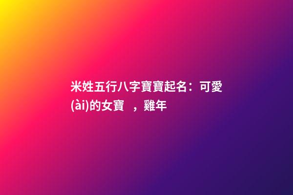 米姓五行八字寶寶起名：可愛(ài)的女寶，雞年